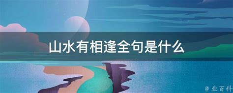 山水有相逢下一句|山水有相逢下一句俗话 山水会相逢的下一句是什么